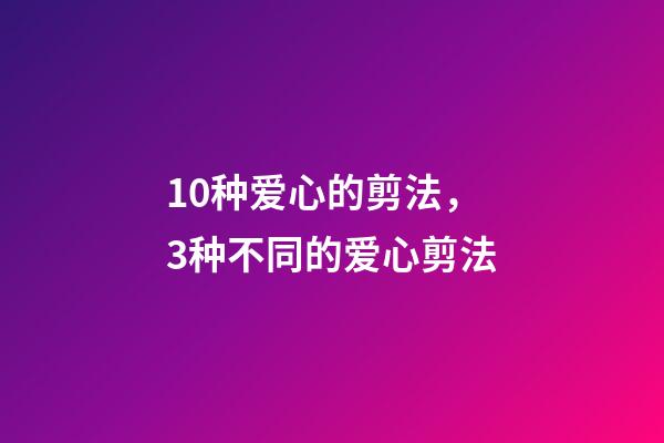 10种爱心的剪法，3种不同的爱心剪法-第1张-观点-玄机派