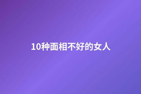 10种面相不好的女人
