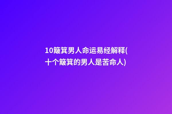 10簸箕男人命运易经解释(十个簸箕的男人是苦命人)
