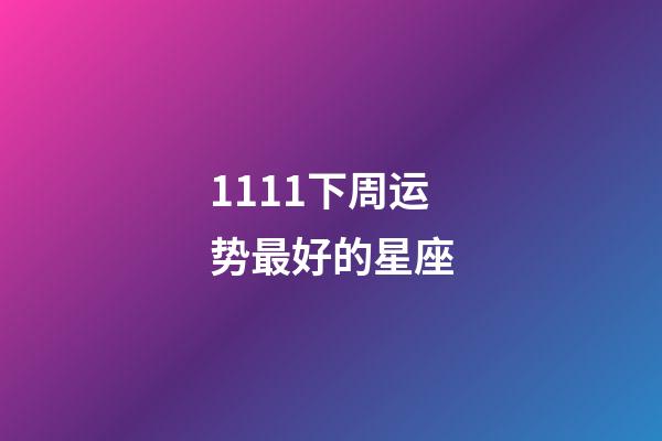 1111下周运势最好的星座-第1张-星座运势-玄机派