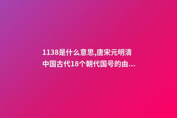 1138是什么意思,唐宋元明清中国古代18个朝代国号的由来!转走慢慢看-第1张-观点-玄机派