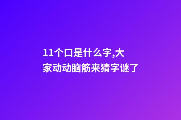 11个口是什么字,大家动动脑筋来猜字谜了-第1张-观点-玄机派