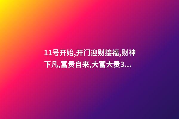 11号开始,开门迎财接福,财神下凡,富贵自来,大富大贵3生肖-第1张-观点-玄机派