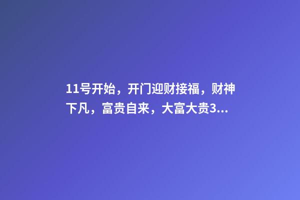 11号开始，开门迎财接福，财神下凡，富贵自来，大富大贵3生肖-第1张-观点-玄机派