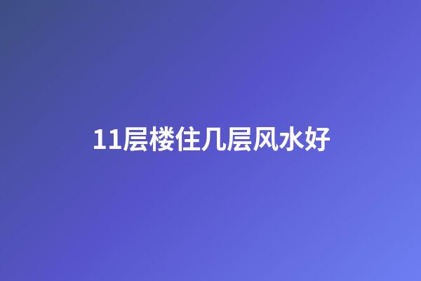 11层楼住几层风水好
