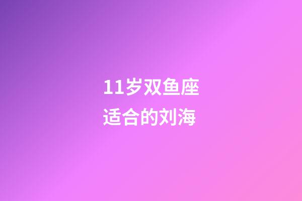 11岁双鱼座适合的刘海-第1张-星座运势-玄机派