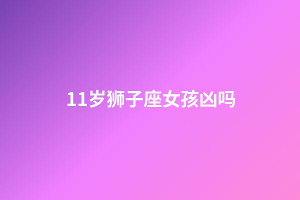 11岁狮子座女孩凶吗-第1张-星座运势-玄机派