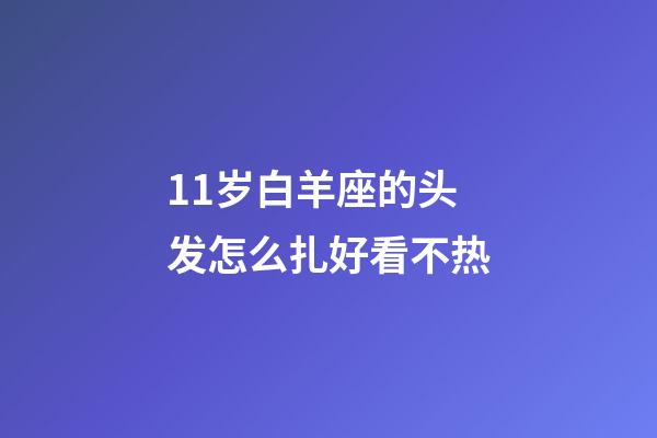 11岁白羊座的头发怎么扎好看不热-第1张-星座运势-玄机派