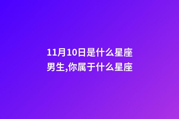 11月10日是什么星座男生,你属于什么星座-第1张-观点-玄机派