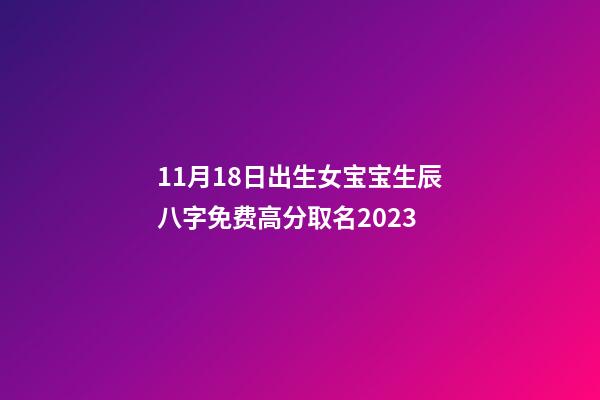 11月18日出生女宝宝生辰八字免费高分取名2023