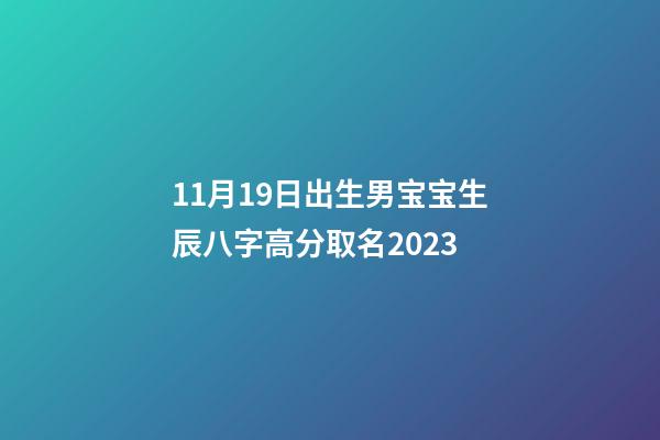 11月19日出生男宝宝生辰八字高分取名2023
