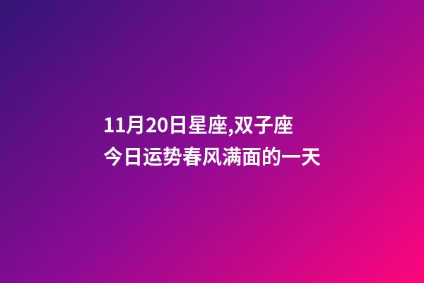 11月20日星座,双子座今日运势(11月20日)春风满面的一天-第1张-观点-玄机派