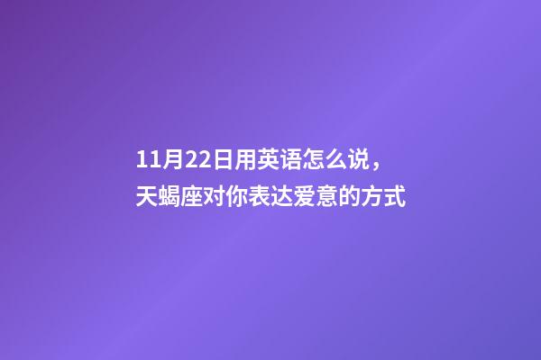 11月22日用英语怎么说，天蝎座对你表达爱意的方式-第1张-观点-玄机派