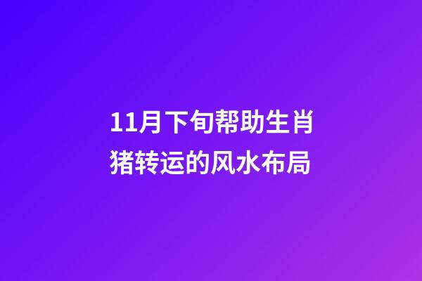 11月下旬帮助生肖猪转运的风水布局