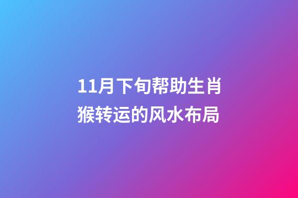 11月下旬帮助生肖猴转运的风水布局
