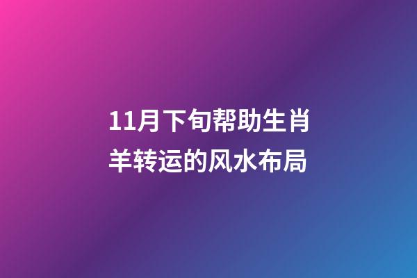 11月下旬帮助生肖羊转运的风水布局