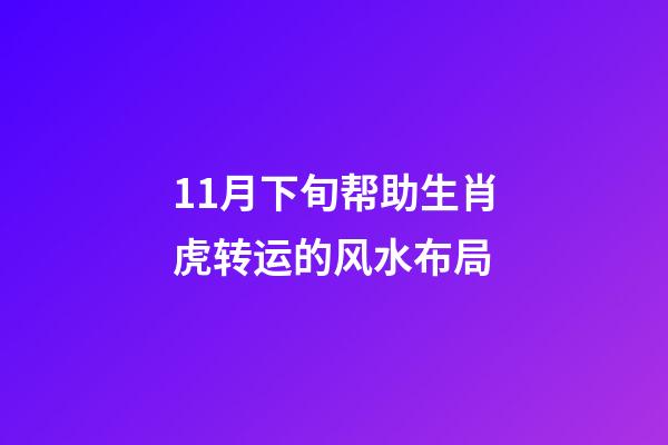 11月下旬帮助生肖虎转运的风水布局
