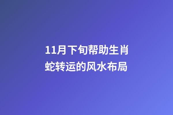 11月下旬帮助生肖蛇转运的风水布局