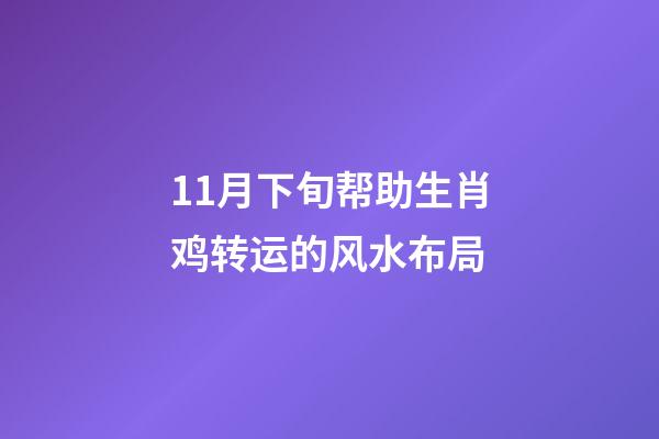 11月下旬帮助生肖鸡转运的风水布局