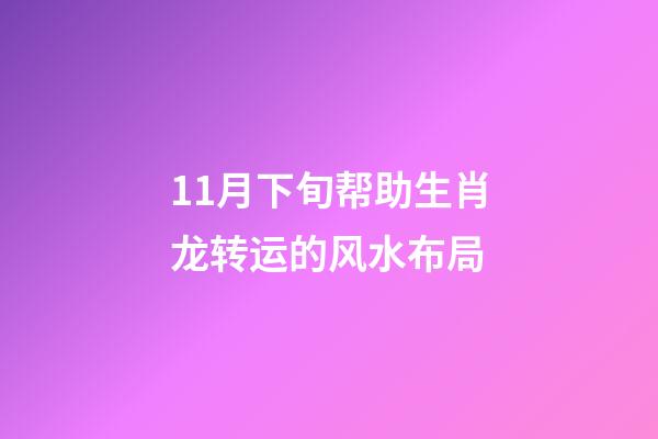 11月下旬帮助生肖龙转运的风水布局