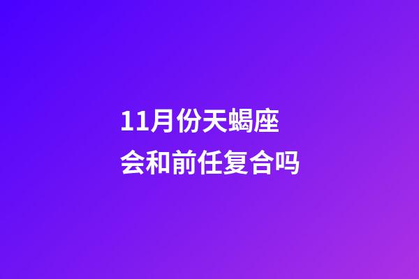 11月份天蝎座会和前任复合吗-第1张-星座运势-玄机派