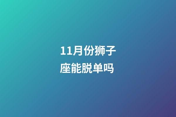 11月份狮子座能脱单吗-第1张-星座运势-玄机派