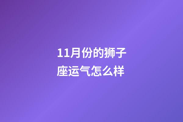 11月份的狮子座运气怎么样-第1张-星座运势-玄机派