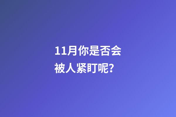 11月你是否会被人紧盯呢？