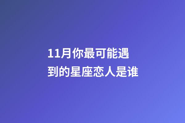 11月你最可能遇到的星座恋人是谁-第1张-星座运势-玄机派
