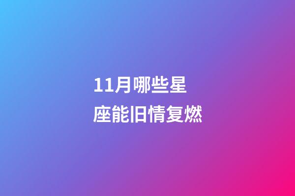 11月哪些星座能旧情复燃-第1张-星座运势-玄机派