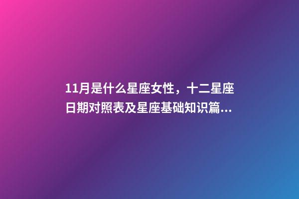 11月是什么星座女性，十二星座日期对照表及星座基础知识篇一-第1张-观点-玄机派