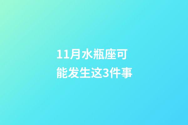 11月水瓶座可能发生这3件事-第1张-星座运势-玄机派