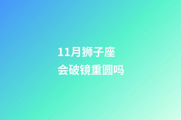 11月狮子座会破镜重圆吗-第1张-星座运势-玄机派