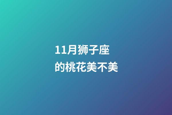 11月狮子座的桃花美不美-第1张-星座运势-玄机派