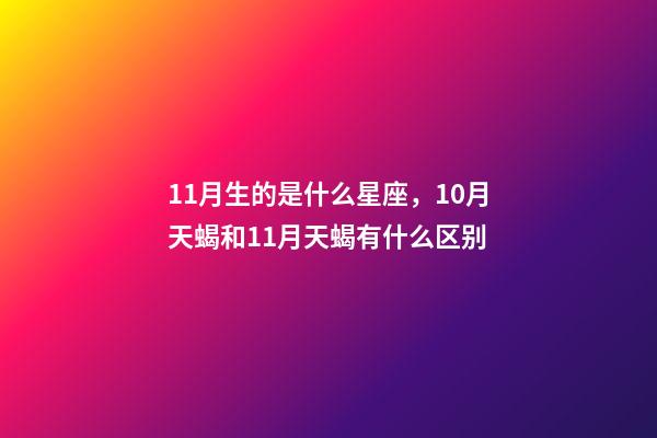11月生的是什么星座，10月天蝎和11月天蝎有什么区别-第1张-观点-玄机派