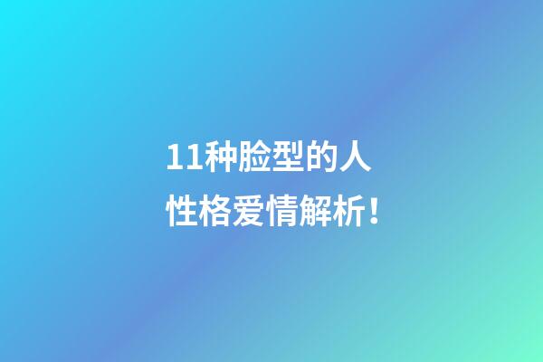 11种脸型的人性格爱情解析！