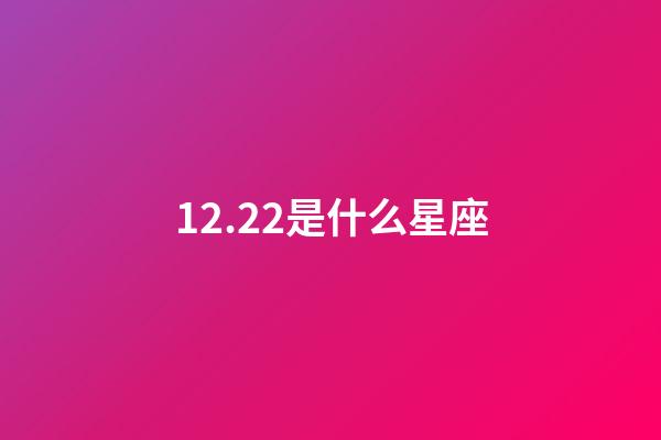 12.22是什么星座（12月22日出生能算射手座吗）-第1张-星座运势-玄机派