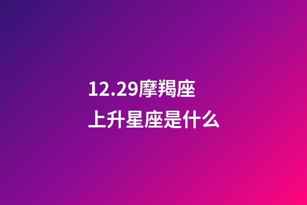 12.29摩羯座上升星座是什么-第1张-星座运势-玄机派