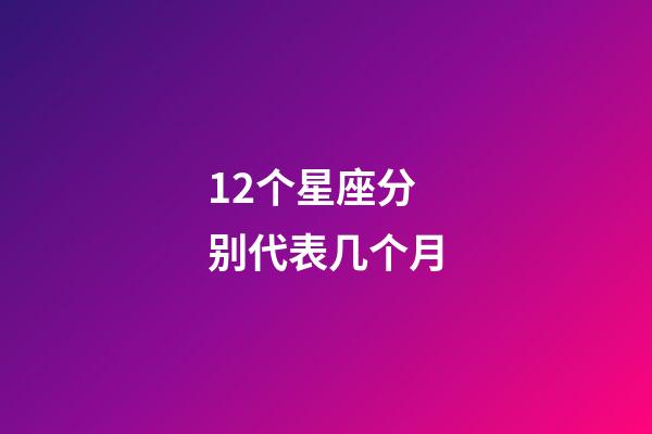 12个星座分别代表几个月-第1张-星座运势-玄机派