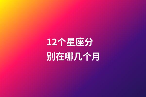 12个星座分别在哪几个月-第1张-星座运势-玄机派