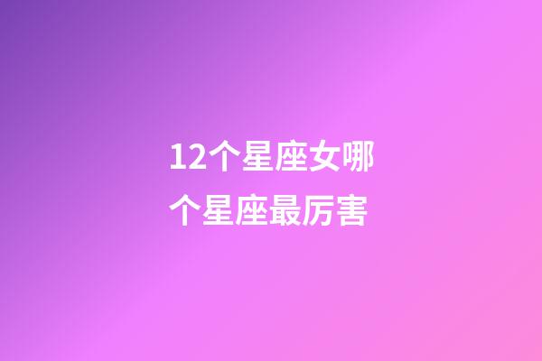 12个星座女哪个星座最厉害-第1张-星座运势-玄机派