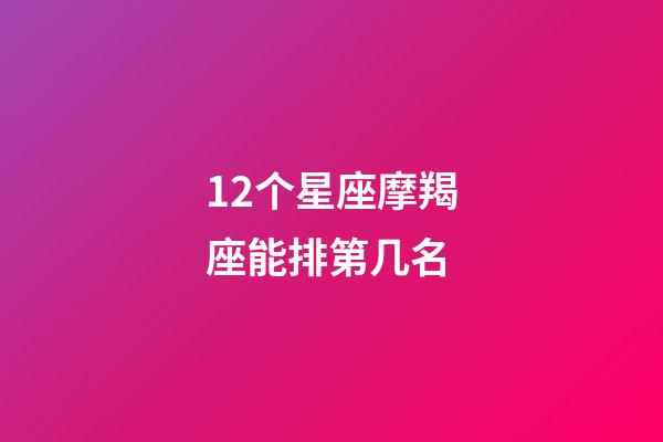 12个星座摩羯座能排第几名-第1张-星座运势-玄机派