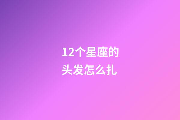 12个星座的头发怎么扎-第1张-星座运势-玄机派