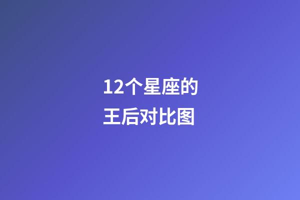 12个星座的王后对比图-第1张-星座运势-玄机派