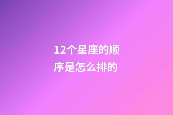 12个星座的顺序是怎么排的-第1张-星座运势-玄机派