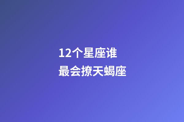 12个星座谁最会撩天蝎座-第1张-星座运势-玄机派