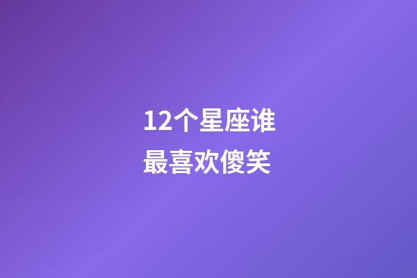 12个星座谁最喜欢傻笑-第1张-星座运势-玄机派