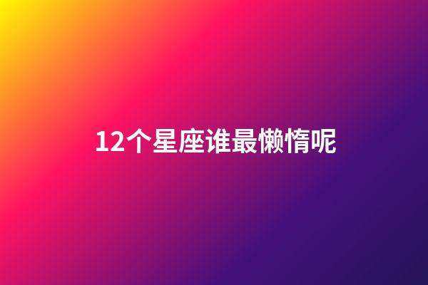 12个星座谁最懒惰呢-第1张-星座运势-玄机派