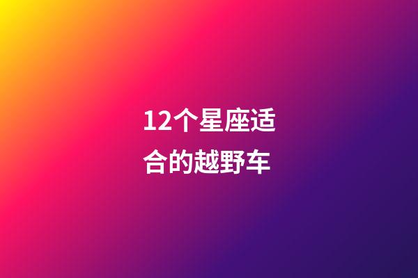 12个星座适合的越野车-第1张-星座运势-玄机派