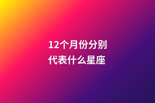 12个月份分别代表什么星座-第1张-星座运势-玄机派